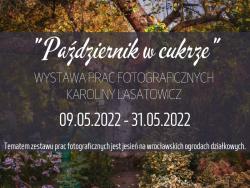 Wystawa prac fotograficznych Karoliny Lasatowicz pt. „Październik w cukrze”